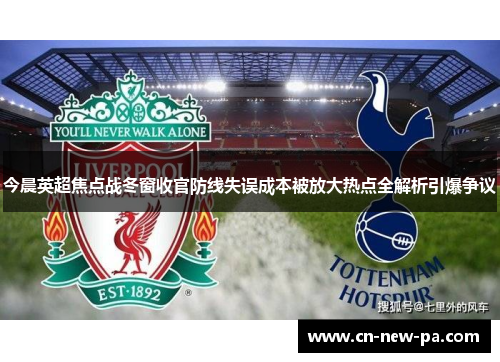 今晨英超焦点战冬窗收官防线失误成本被放大热点全解析引爆争议