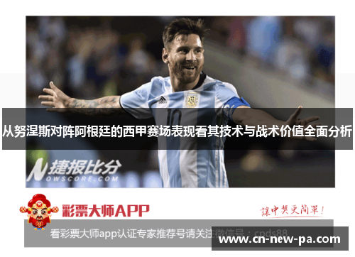 从努涅斯对阵阿根廷的西甲赛场表现看其技术与战术价值全面分析