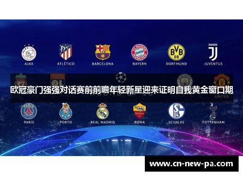 欧冠豪门强强对话赛前前瞻年轻新星迎来证明自我黄金窗口期 欧冠豪门强强对话赛前前瞻年轻新星迎来证明自我黄金窗口期