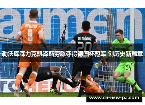 勒沃库森力克凯泽斯劳滕夺得德国杯冠军 创历史新篇章