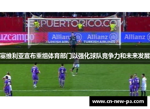 塞维利亚宣布重组体育部门以强化球队竞争力和未来发展