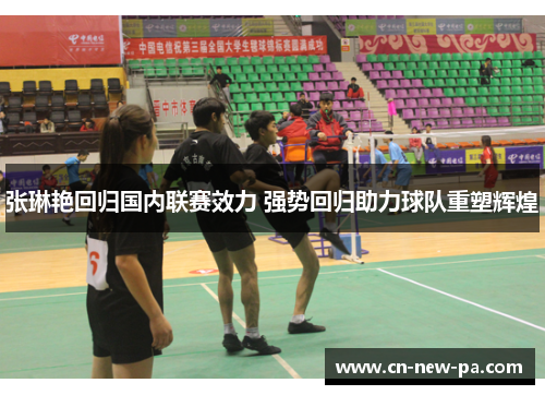 张琳艳回归国内联赛效力 强势回归助力球队重塑辉煌 张琳艳回归国内联赛效力 强势回归助力球队重塑辉煌
