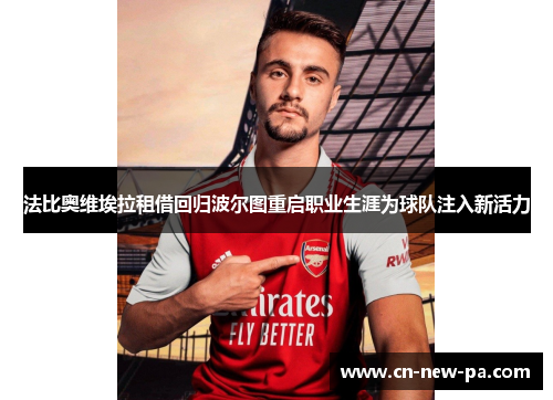 法比奥维埃拉租借回归波尔图重启职业生涯为球队注入新活力