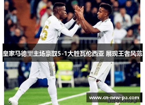 皇家马德里主场豪取5-1大胜瓦伦西亚 展现王者风范
