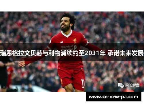 瑞恩格拉文贝赫与利物浦续约至2031年 承诺未来发展 瑞恩格拉文贝赫与利物浦续约至2031年 承诺未来发展