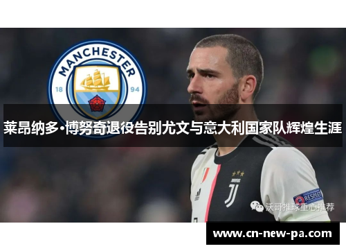 莱昂纳多·博努奇退役告别尤文与意大利国家队辉煌生涯