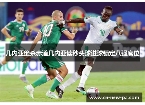 几内亚绝杀赤道几内亚读秒头球进球锁定八强席位 几内亚绝杀赤道几内亚读秒头球进球锁定八强席位