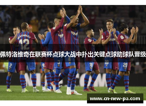 佩特洛维奇在联赛杯点球大战中扑出关键点球助球队晋级