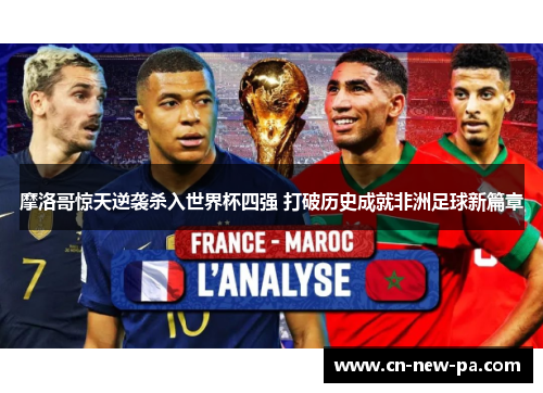 摩洛哥惊天逆袭杀入世界杯四强 打破历史成就非洲足球新篇章