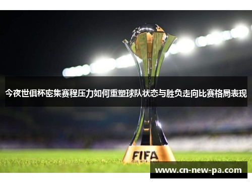 今夜世俱杯密集赛程压力如何重塑球队状态与胜负走向比赛格局表现 今夜世俱杯密集赛程压力如何重塑球队状态与胜负走向比赛格局表现