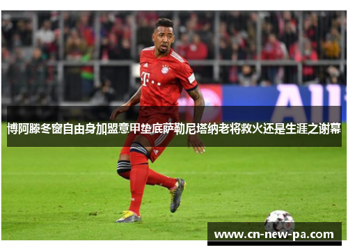 博阿滕冬窗自由身加盟意甲垫底萨勒尼塔纳老将救火还是生涯之谢幕 博阿滕冬窗自由身加盟意甲垫底萨勒尼塔纳老将救火还是生涯之谢幕