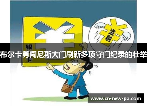 布尔卡勇闯尼斯大门刷新多项守门纪录的壮举 布尔卡勇闯尼斯大门刷新多项守门纪录的壮举
