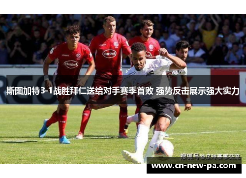 斯图加特3-1战胜拜仁送给对手赛季首败 强势反击展示强大实力